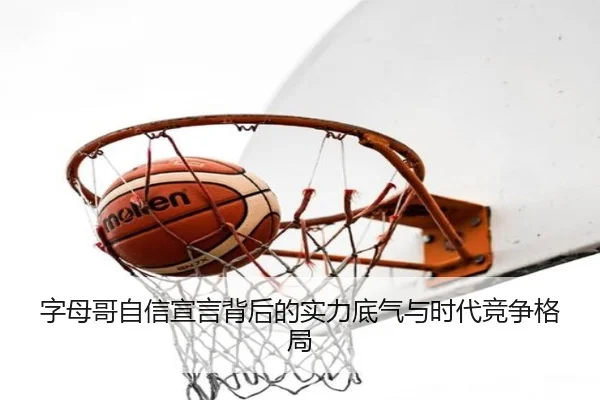 字母哥自信宣言背后的实力底气与时代竞争格局